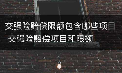 交强险赔偿限额包含哪些项目 交强险赔偿项目和限额