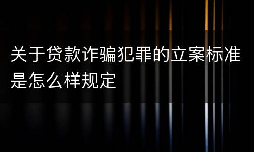 关于贷款诈骗犯罪的立案标准是怎么样规定