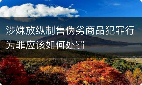 涉嫌放纵制售伪劣商品犯罪行为罪应该如何处罚