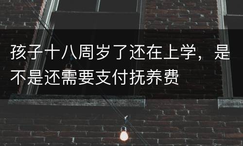 孩子十八周岁了还在上学，是不是还需要支付抚养费