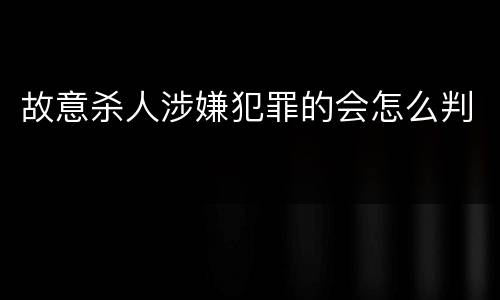 故意杀人涉嫌犯罪的会怎么判