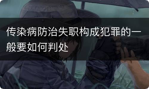 传染病防治失职构成犯罪的一般要如何判处