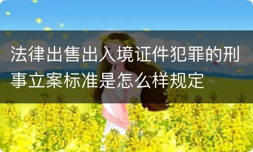 法律出售出入境证件犯罪的刑事立案标准是怎么样规定