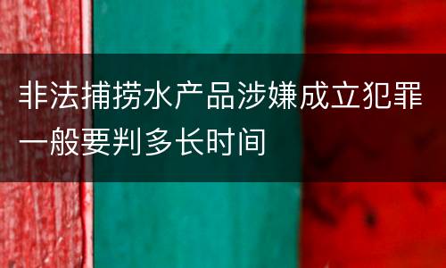 非法捕捞水产品涉嫌成立犯罪一般要判多长时间