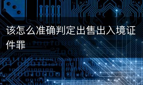 该怎么准确判定出售出入境证件罪