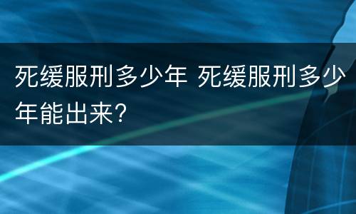 死缓服刑多少年 死缓服刑多少年能出来?