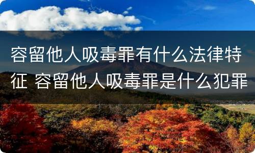 容留他人吸毒罪有什么法律特征 容留他人吸毒罪是什么犯罪类型