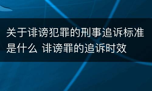 关于诽谤犯罪的刑事追诉标准是什么 诽谤罪的追诉时效