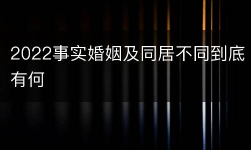 2022事实婚姻及同居不同到底有何