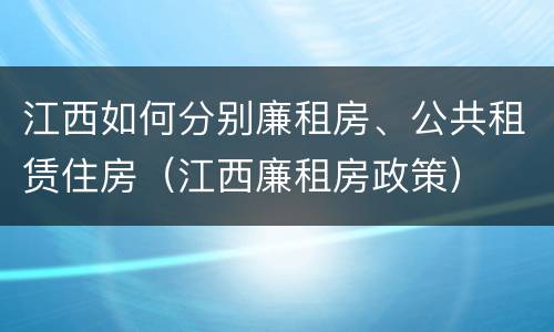 江西如何分别廉租房、公共租赁住房（江西廉租房政策）