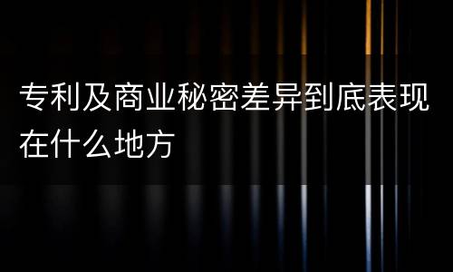 专利及商业秘密差异到底表现在什么地方