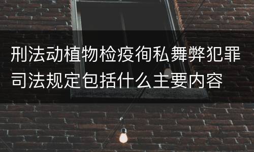 刑法动植物检疫徇私舞弊犯罪司法规定包括什么主要内容