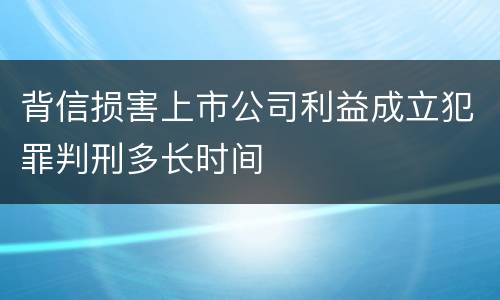 背信损害上市公司利益成立犯罪判刑多长时间