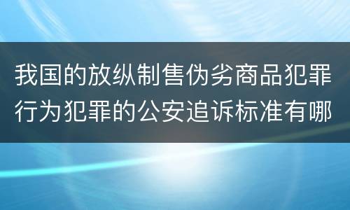 我国的放纵制售伪劣商品犯罪行为犯罪的公安追诉标准有哪些规定