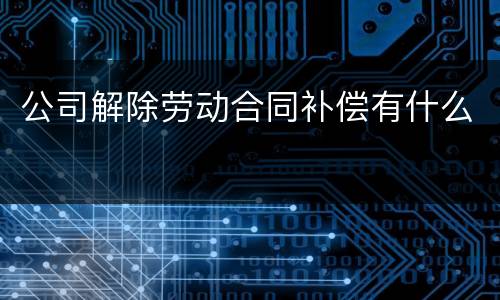公司解除劳动合同补偿有什么