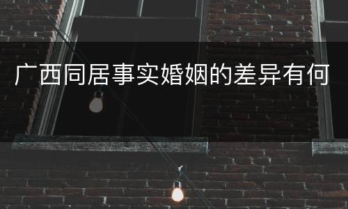 广西同居事实婚姻的差异有何