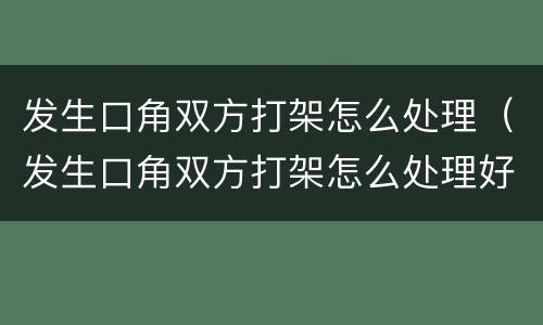 发生口角双方打架怎么处理（发生口角双方打架怎么处理好）