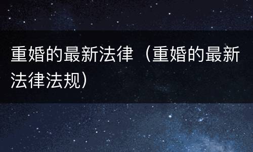 重婚的最新法律（重婚的最新法律法规）