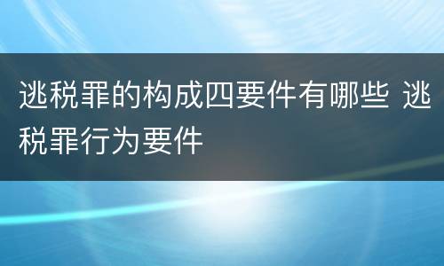 逃税罪的构成四要件有哪些 逃税罪行为要件