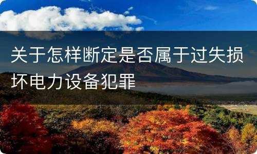 关于怎样断定是否属于过失损坏电力设备犯罪