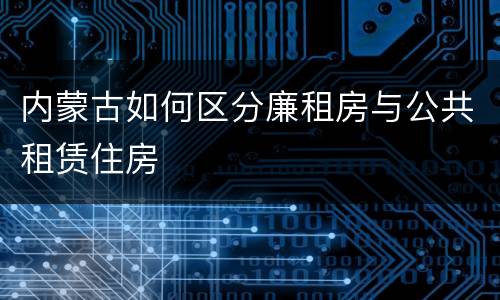 内蒙古如何区分廉租房与公共租赁住房