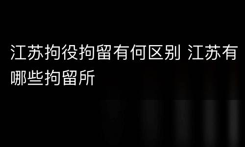 江苏拘役拘留有何区别 江苏有哪些拘留所
