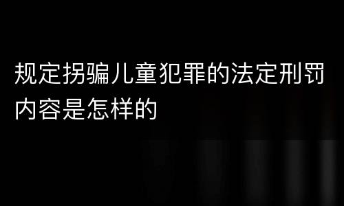 规定拐骗儿童犯罪的法定刑罚内容是怎样的