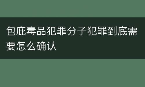 包庇毒品犯罪分子犯罪到底需要怎么确认