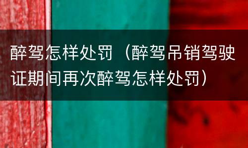醉驾怎样处罚（醉驾吊销驾驶证期间再次醉驾怎样处罚）