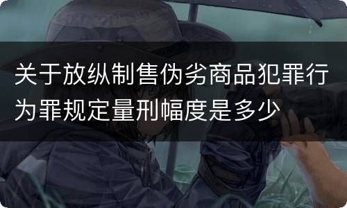关于放纵制售伪劣商品犯罪行为罪规定量刑幅度是多少