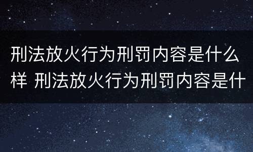 刑法放火行为刑罚内容是什么样 刑法放火行为刑罚内容是什么样的