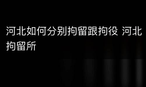 河北如何分别拘留跟拘役 河北拘留所