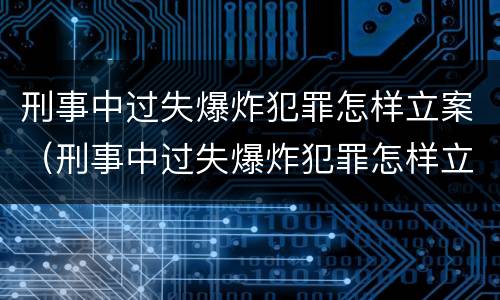 刑事中过失爆炸犯罪怎样立案（刑事中过失爆炸犯罪怎样立案审理）