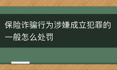 保险诈骗行为涉嫌成立犯罪的一般怎么处罚