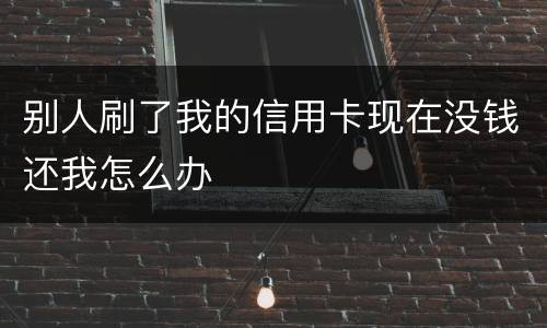 别人刷了我的信用卡现在没钱还我怎么办