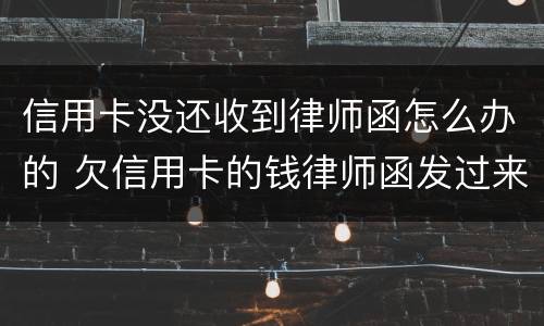 信用卡没还收到律师函怎么办的 欠信用卡的钱律师函发过来了怎么办