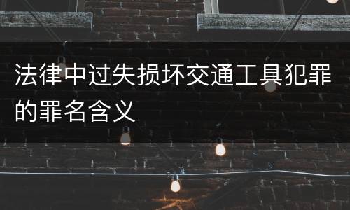 法律中过失损坏交通工具犯罪的罪名含义