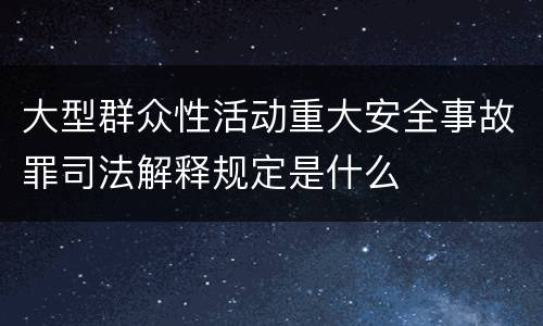 大型群众性活动重大安全事故罪司法解释规定是什么