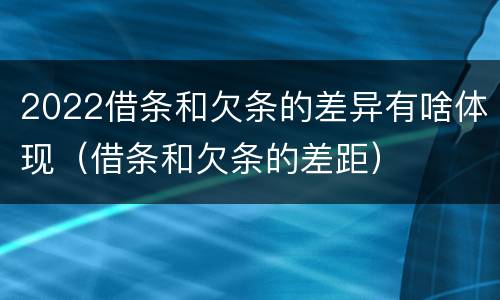 2022借条和欠条的差异有啥体现（借条和欠条的差距）