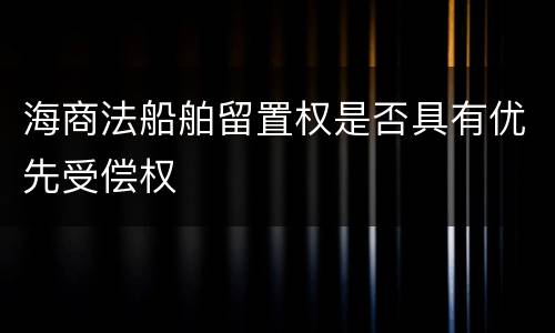 海商法船舶留置权是否具有优先受偿权