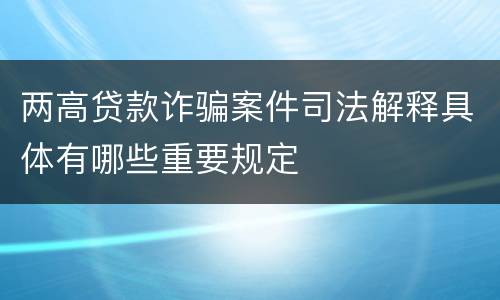 两高贷款诈骗案件司法解释具体有哪些重要规定