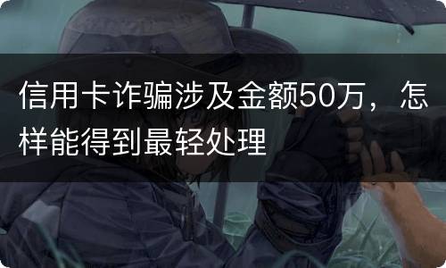 信用卡诈骗涉及金额50万，怎样能得到最轻处理