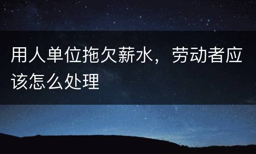 用人单位拖欠薪水，劳动者应该怎么处理