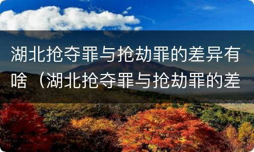 湖北抢夺罪与抢劫罪的差异有啥（湖北抢夺罪与抢劫罪的差异有啥意义）