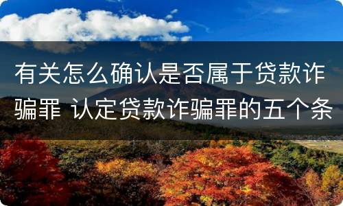 有关怎么确认是否属于贷款诈骗罪 认定贷款诈骗罪的五个条件