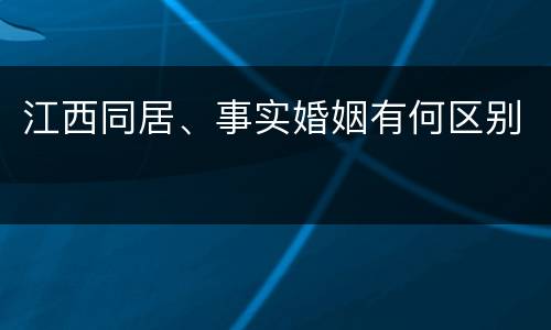 江西同居、事实婚姻有何区别