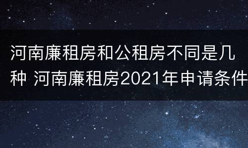 河南廉租房和公租房不同是几种 河南廉租房2021年申请条件