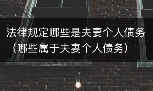 法律规定哪些是夫妻个人债务（哪些属于夫妻个人债务）