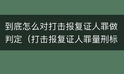 到底怎么对打击报复证人罪做判定（打击报复证人罪量刑标准）
