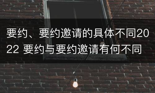 要约、要约邀请的具体不同2022 要约与要约邀请有何不同